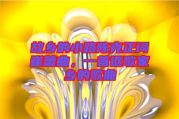 故鄉(xiāng)的小路陳克正詞崔蕾曲，一首謳歌家鄉(xiāng)的歌曲