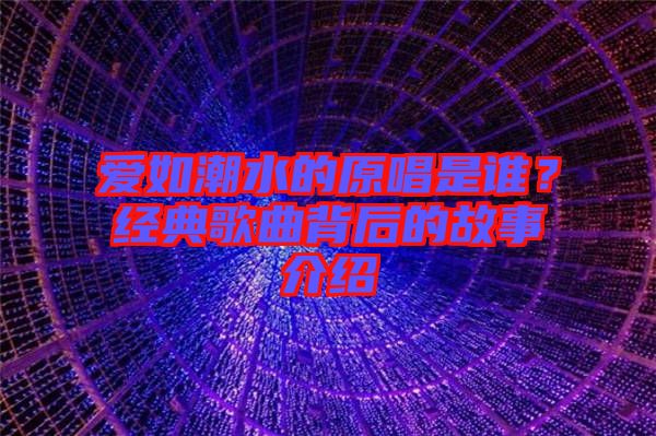 愛如潮水的原唱是誰(shuí)？經(jīng)典歌曲背后的故事介紹