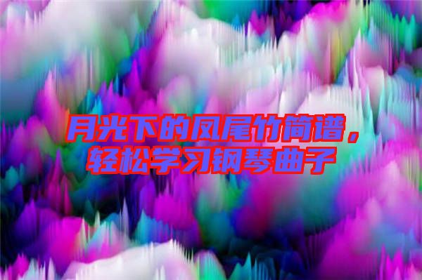月光下的鳳尾竹簡譜，輕松學(xué)習(xí)鋼琴曲子