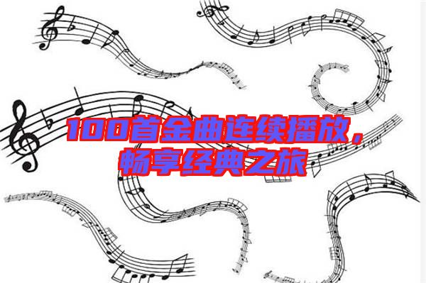 100首金曲連續(xù)播放，暢享經(jīng)典之旅