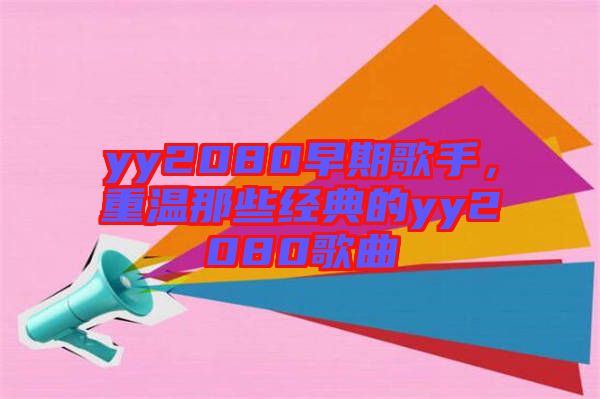 yy2080早期歌手，重溫那些經(jīng)典的yy2080歌曲