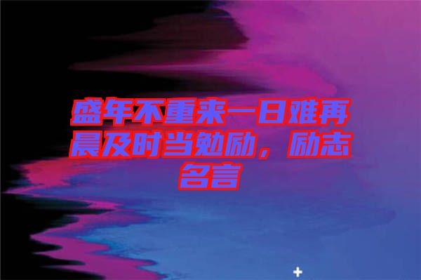 盛年不重來一日難再晨及時當勉勵，勵志名言
