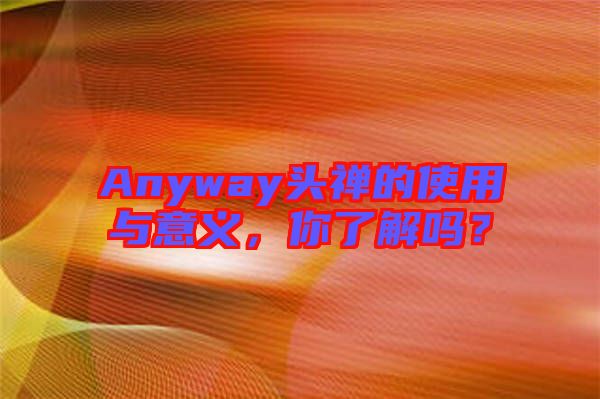 Anyway頭禪的使用與意義，你了解嗎？