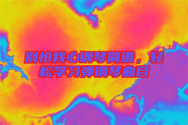 別怕我心鋼琴簡譜，輕松學(xué)習(xí)彈鋼琴曲目