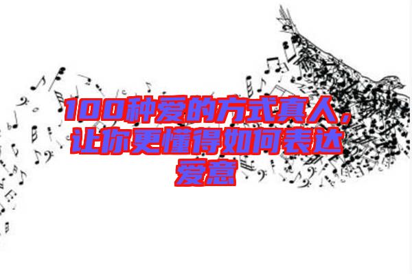 100種愛(ài)的方式真人，讓你更懂得如何表達(dá)愛(ài)意
