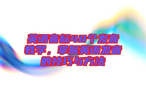 英語(yǔ)音標(biāo)48個(gè)發(fā)音教學(xué)，掌握英語(yǔ)發(fā)音的技巧與方法