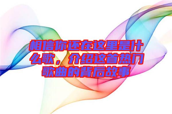 相信你還在這里是什么歌，介紹這首熱門歌曲的背后故事
