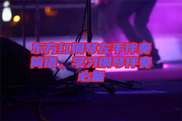 東方紅鋼琴左手伴奏簡(jiǎn)譜，學(xué)習(xí)鋼琴伴奏必備