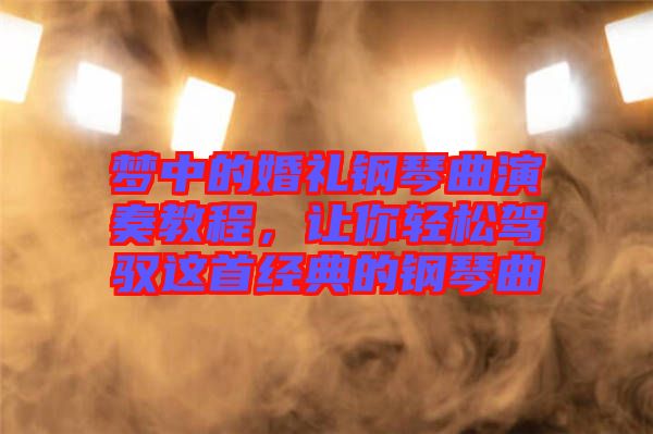 夢(mèng)中的婚禮鋼琴曲演奏教程，讓你輕松駕馭這首經(jīng)典的鋼琴曲