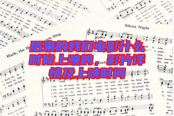后來的我們電影什么時候上映的，影片詳情及上映時間