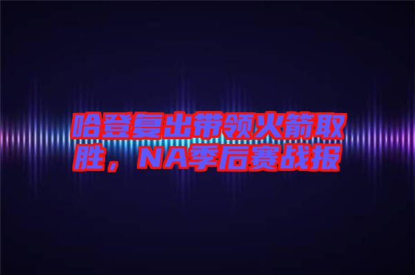 哈登復(fù)出帶領(lǐng)火箭取勝，NA季后賽戰(zhàn)報