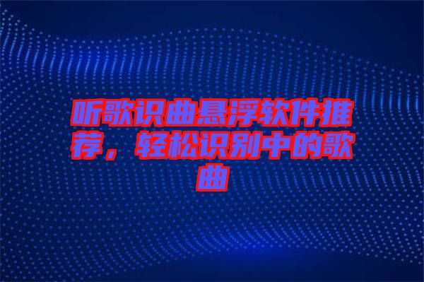 聽歌識(shí)曲懸浮軟件推薦，輕松識(shí)別中的歌曲