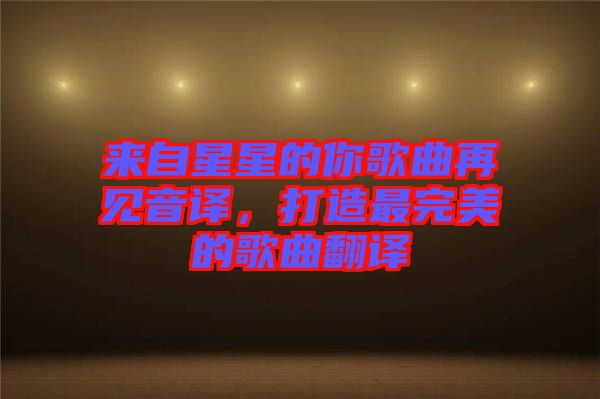 來(lái)自星星的你歌曲再見(jiàn)音譯，打造最完美的歌曲翻譯
