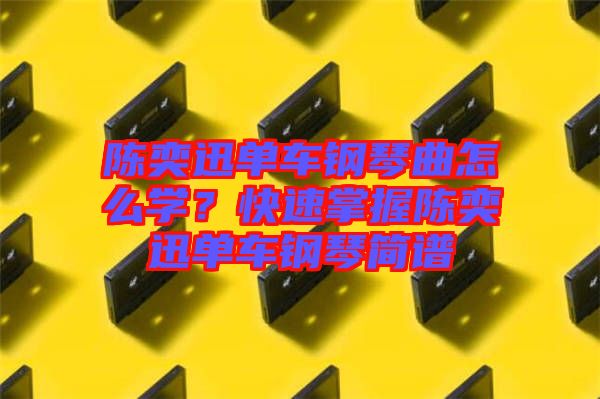陳奕迅單車鋼琴曲怎么學？快速掌握陳奕迅單車鋼琴簡譜