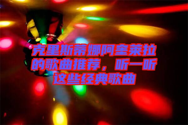 克里斯蒂娜阿奎萊拉的歌曲推薦，聽一聽這些經(jīng)典歌曲