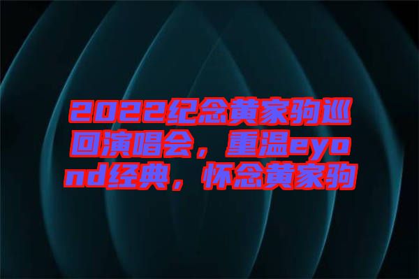 2022紀念黃家駒巡回演唱會，重溫eyond經(jīng)典，懷念黃家駒