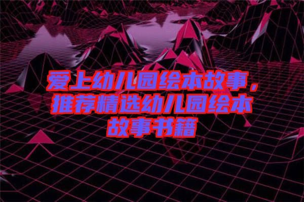 愛(ài)上幼兒園繪本故事，推薦精選幼兒園繪本故事書(shū)籍