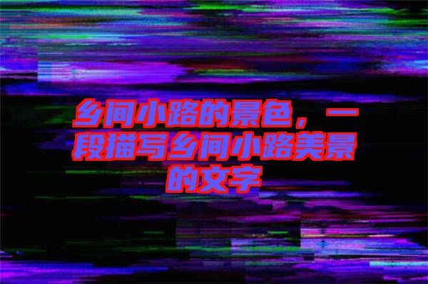 鄉(xiāng)間小路的景色，一段描寫(xiě)鄉(xiāng)間小路美景的文字