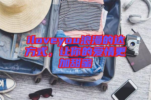 iloveyou浪漫的達方式，讓你的愛情更加甜蜜