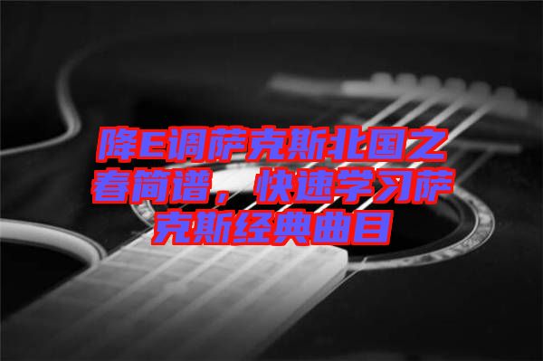 降E調(diào)薩克斯北國之春簡譜，快速學習薩克斯經(jīng)典曲目