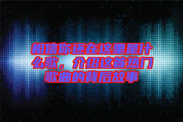 相信你還在這里是什么歌，介紹這首熱門歌曲的背后故事