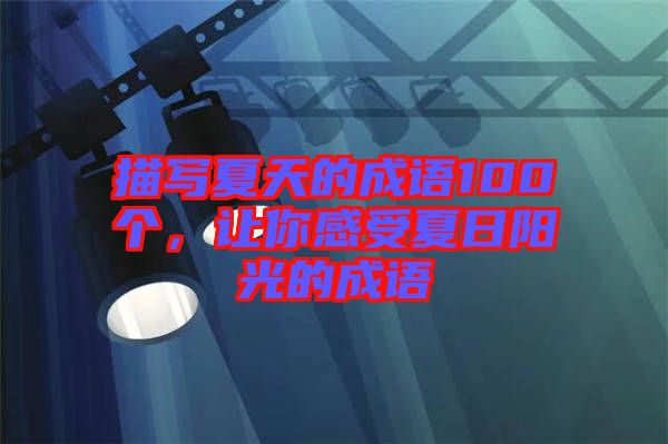 描寫夏天的成語100個，讓你感受夏日陽光的成語