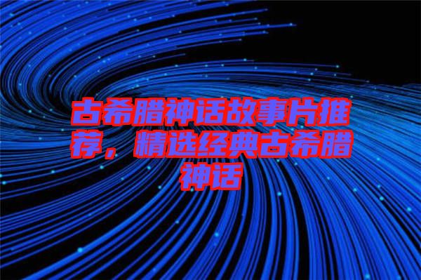 古希臘神話故事片推薦，精選經(jīng)典古希臘神話
