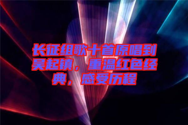 長征組歌十首原唱到吳起鎮(zhèn)，重溫紅色經(jīng)典，感受歷程