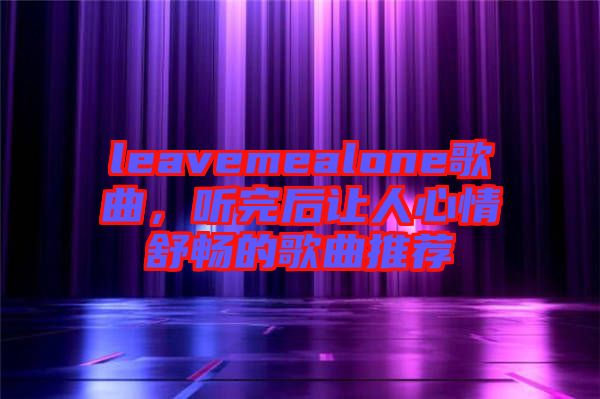 leavemealone歌曲，聽完后讓人心情舒暢的歌曲推薦