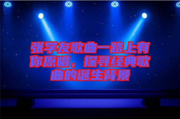 張學(xué)友歌曲一路上有你原唱，探尋經(jīng)典歌曲的誕生背景