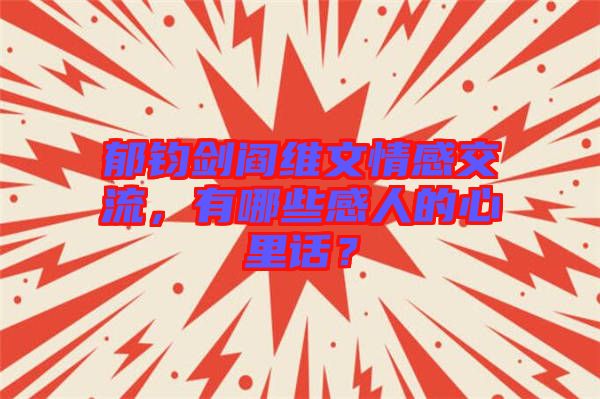 郁鈞劍閻維文情感交流，有哪些感人的心里話？