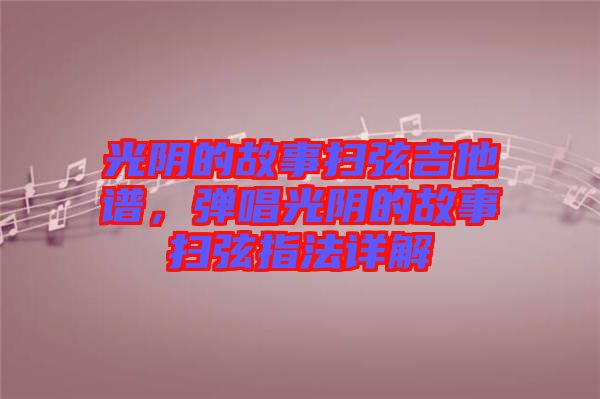 光陰的故事掃弦吉他譜，彈唱光陰的故事掃弦指法詳解