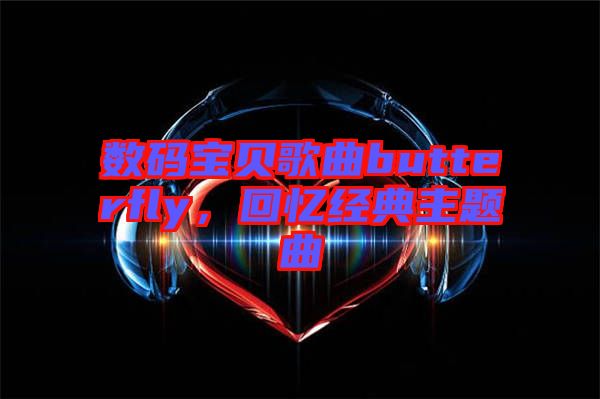 數(shù)碼寶貝歌曲butterfly，回憶經(jīng)典主題曲