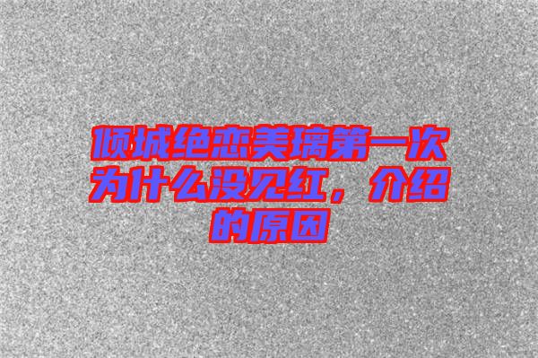 傾城絕戀美璃第一次為什么沒見紅，介紹的原因