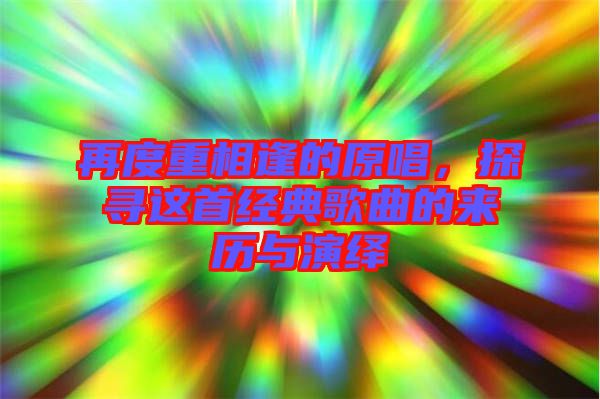 再度重相逢的原唱，探尋這首經(jīng)典歌曲的來(lái)歷與演繹