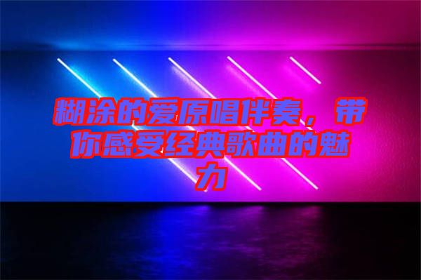 糊涂的愛原唱伴奏，帶你感受經(jīng)典歌曲的魅力