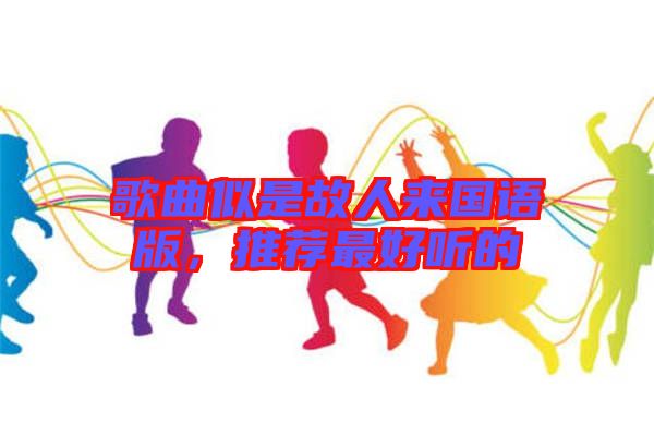 歌曲似是故人來國語版，推薦最好聽的