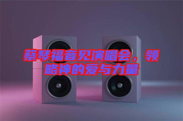 蔡琴福音見演唱會(huì)，領(lǐng)略神的愛與力量