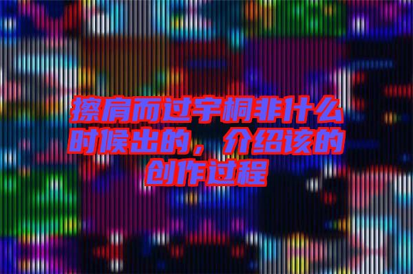 擦肩而過宇桐非什么時候出的，介紹該的創(chuàng)作過程