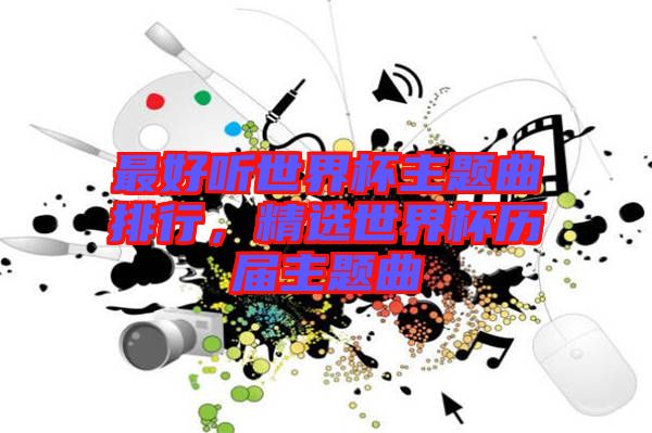 最好聽(tīng)世界杯主題曲排行，精選世界杯歷屆主題曲