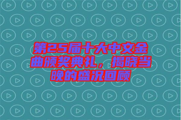 第25屆十大中文金曲頒獎典禮，揭曉當晚的盛況回顧