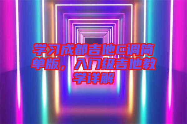 學(xué)習(xí)成都吉他C調(diào)簡單版，入門級吉他教學(xué)詳解
