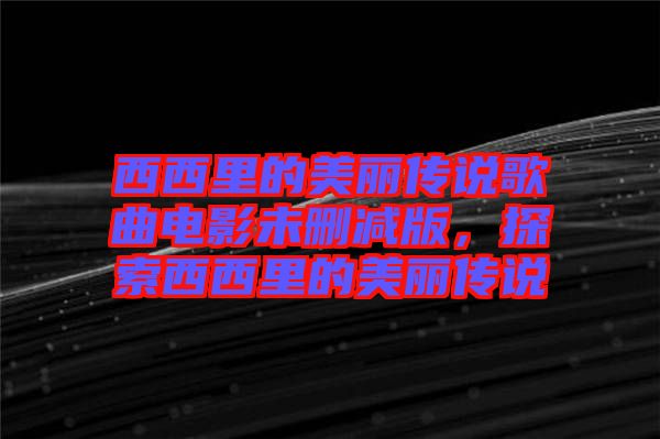 西西里的美麗傳說歌曲電影未刪減版，探索西西里的美麗傳說