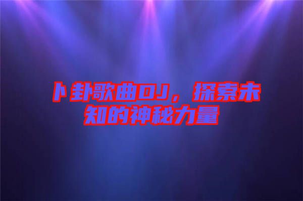 卜卦歌曲DJ，探索未知的神秘力量
