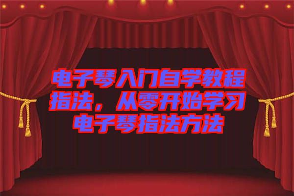 電子琴入門自學(xué)教程指法，從零開始學(xué)習(xí)電子琴指法方法