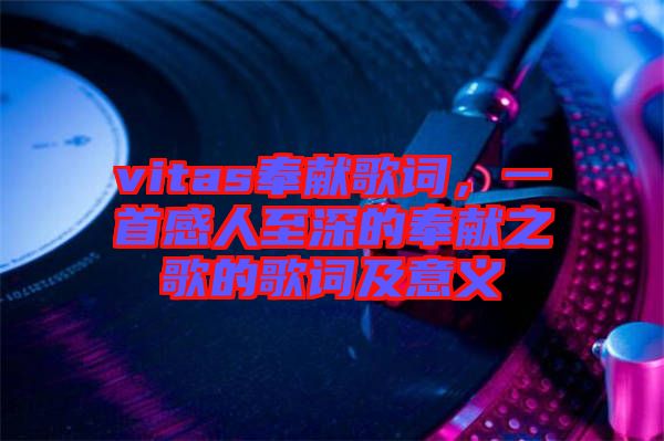 vitas奉獻(xiàn)歌詞，一首感人至深的奉獻(xiàn)之歌的歌詞及意義