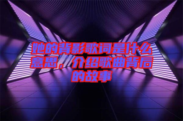 她的背影歌詞是什么意思，介紹歌曲背后的故事
