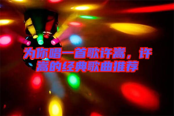 為你唱一首歌許嵩，許嵩的經(jīng)典歌曲推薦