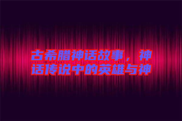 古希臘神話故事，神話傳說(shuō)中的英雄與神祇