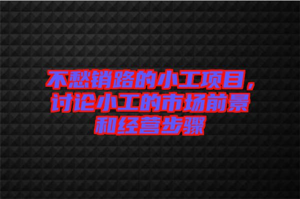 不愁銷路的小工項(xiàng)目，討論小工的市場(chǎng)前景和經(jīng)營(yíng)步驟
